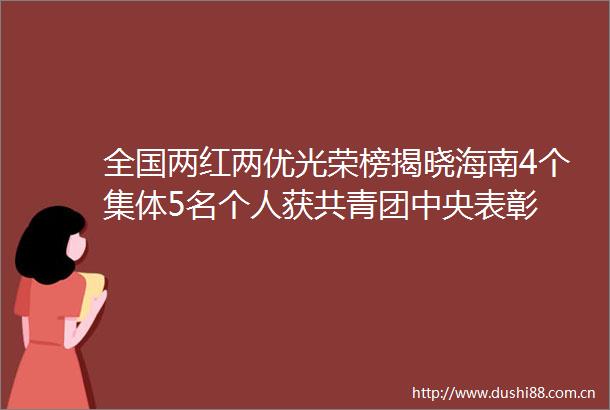 全国两红两优光荣榜揭晓海南4个集体5名个人获共青团中央表彰