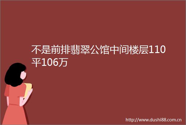 不是前排翡翠公馆中间楼层110平106万