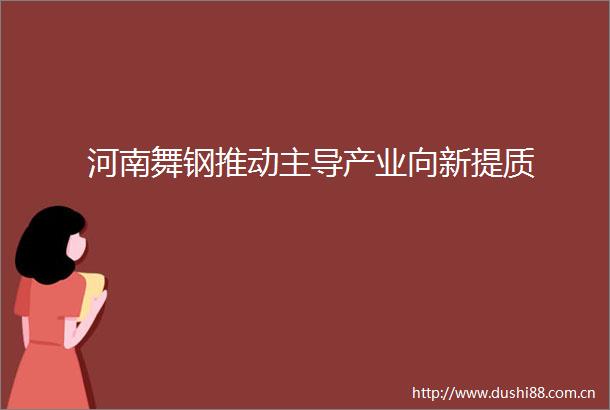 河南舞钢推动主导产业向新提质