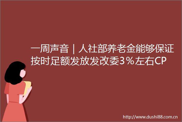 一周声音｜人社部养老金能够保证按时足额发放发改委3％左右CPI调控目标可以实现
