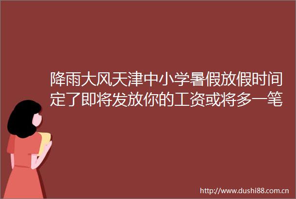 降雨大风天津中小学暑假放假时间定了即将发放你的工资或将多一笔钱流动车管所来啦