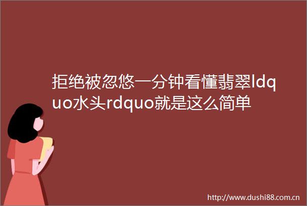 拒绝被忽悠一分钟看懂翡翠ldquo水头rdquo就是这么简单