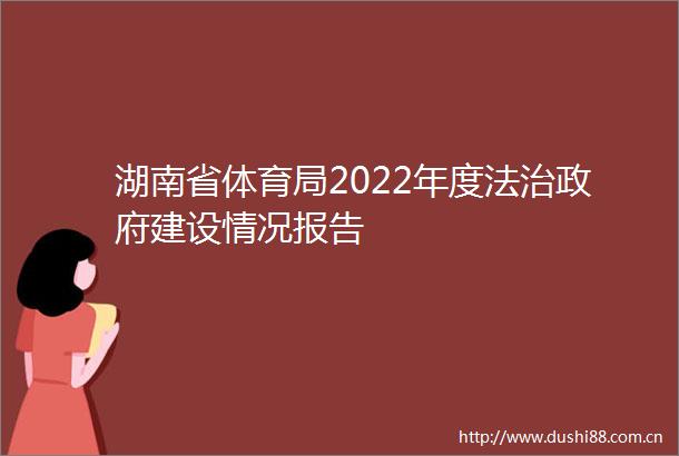 湖南省体育局2022年度法治建设情况报告
