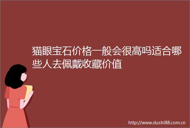 猫眼宝石价格一般会很高吗适合哪些人去佩戴收藏价值
