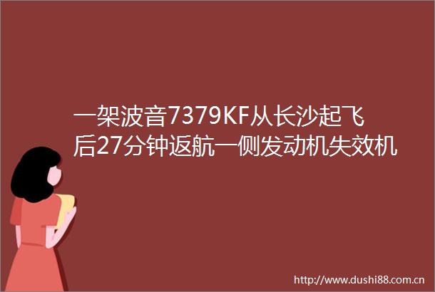 一架波音7379KF从长沙起飞后27分钟返航一侧发动机失效机场回应疑是机械故障所致