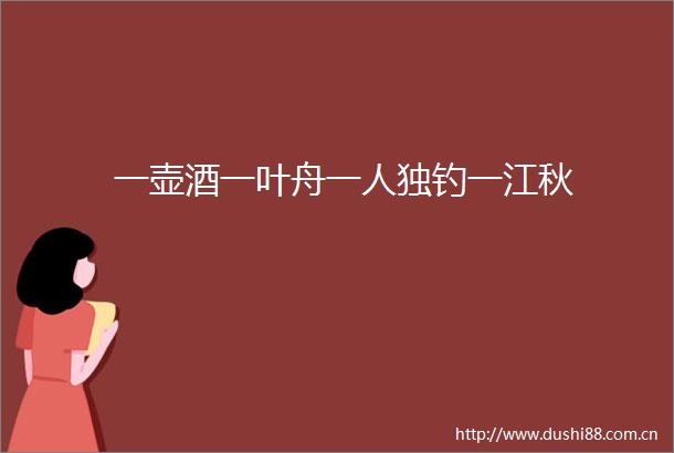 一壶酒一叶舟一人独钓一江秋