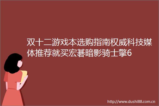 双十二游戏本选购指南权威科技媒体推荐就买宏碁暗影骑士擎6