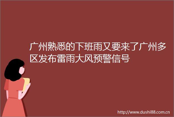 广州熟悉的下班雨又要来了广州多区发布雷雨大风预警信号