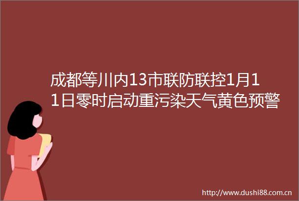 成都等川内13市联防联控1月11日零时启动重污染天气黄色预警