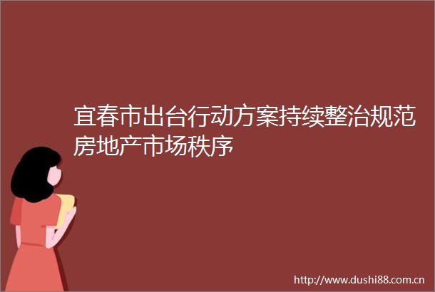 宜春市出台行动方案持续整治规范房地产市场秩序