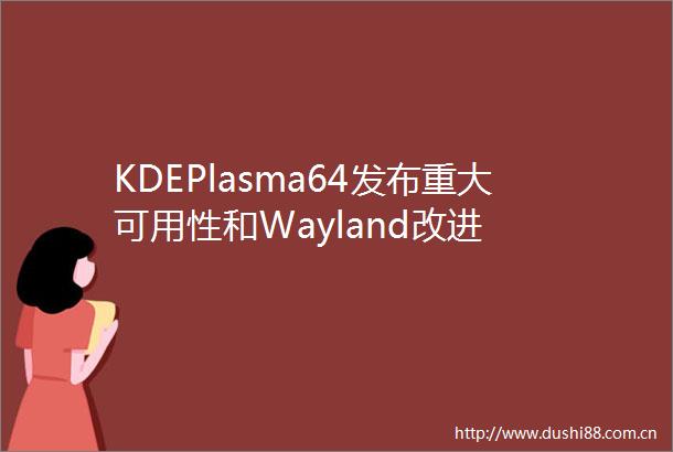 KDEPlasma64发布重大可用性和Wayland改进