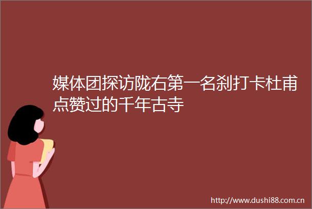 媒体团探访陇右第一名刹打卡杜甫点赞过的千年古寺