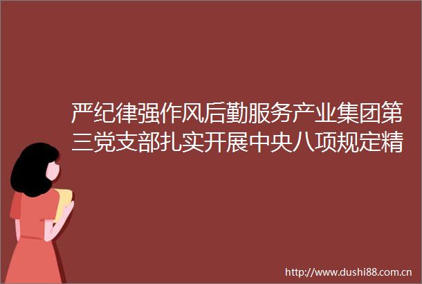 严纪律强作风后勤服务产业集团第三党支部扎实开展中央八项规定精神学习