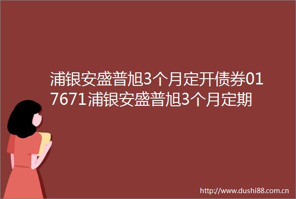 浦银安盛普旭3个月定开债券017671浦银安盛普旭3个月定期开放债券型证券投资基金2023年度分红公告