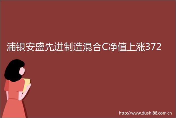 浦银安盛先进制造混合C净值上涨372