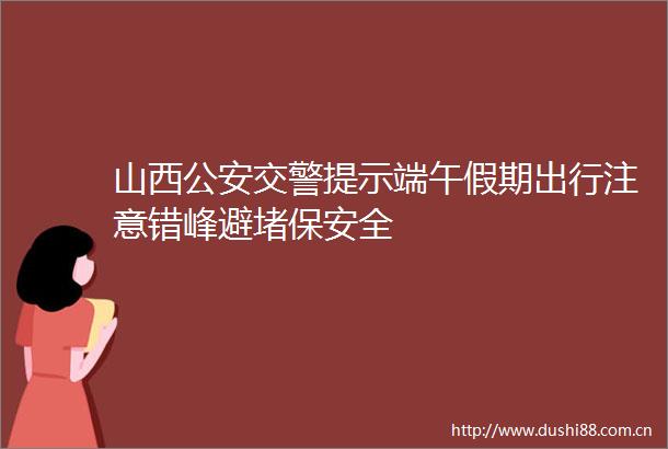 山西提示端午假期出行注意错峰避堵保安全