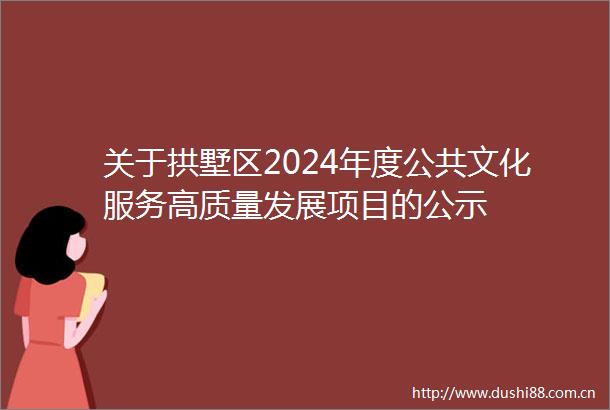 关于拱墅区2024年度公共文化服务高质量发展项目的公示