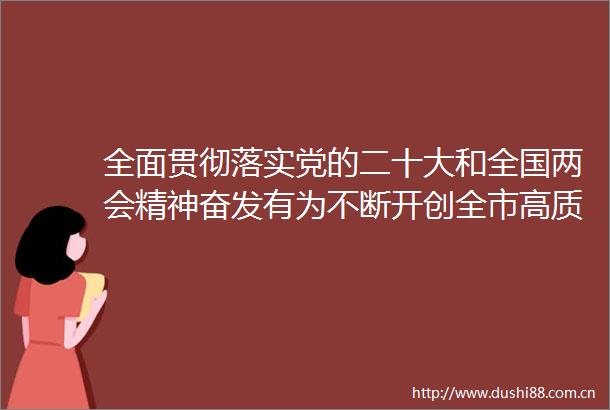 全面贯彻落实党的二十大和全国两会精神奋发有为不断开创全市高质量发展新局面