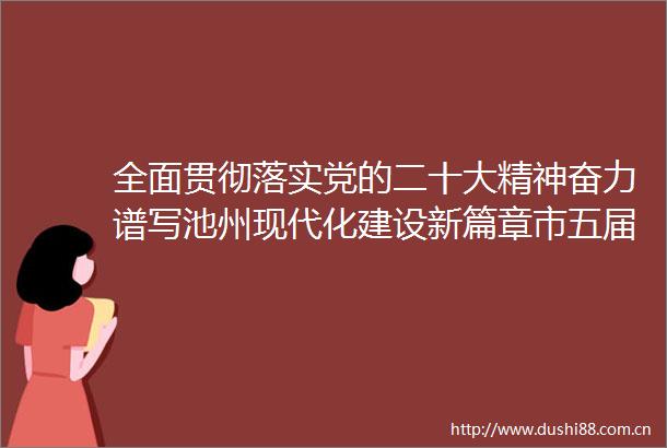 全面贯彻落实党的二十大精神奋力谱写池州现代化建设新篇章市五届人大二次会议隆重开幕