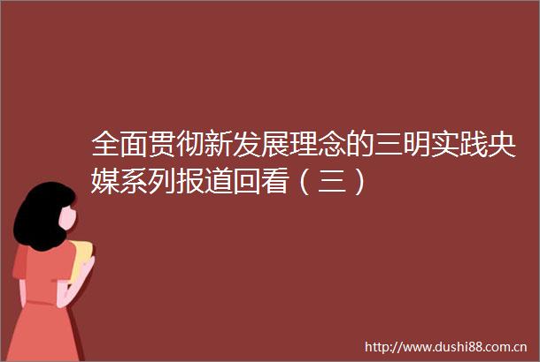 全面贯彻新发展理念的三明实践央媒系列报道回看（三）