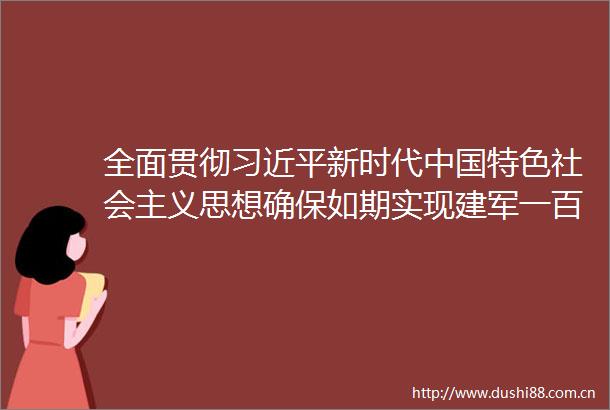 全面贯彻新时代特色社会主义思想确保如期实现建军一百年奋斗目标