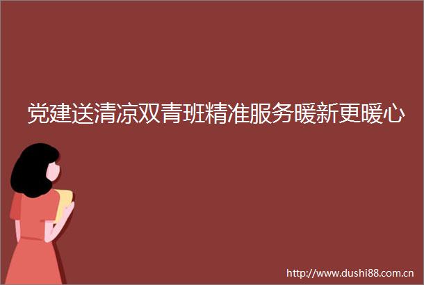 党建送清凉双青班精准服务暖新更暖心
