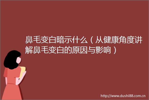鼻毛变白暗示什么（从健康角度讲解鼻毛变白的原因与影响）