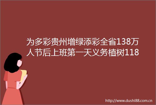 为多彩贵州增绿添彩全省138万人节后上班第一天义务植树118万株