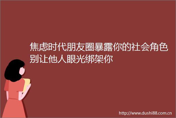 焦虑时代朋友圈你的社会角色别让他人眼光你