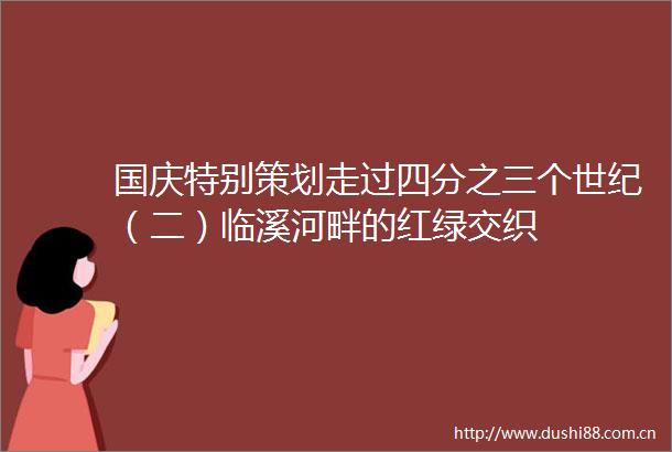 国庆特别策划走过四分之三个世纪（二）临溪河畔的红绿交织