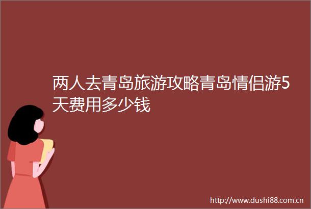 两人去青岛旅游攻略青岛情侣游5天费用多少钱
