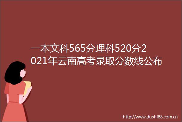 一本文科565分理科520分2021年云南高考录取分数线公布