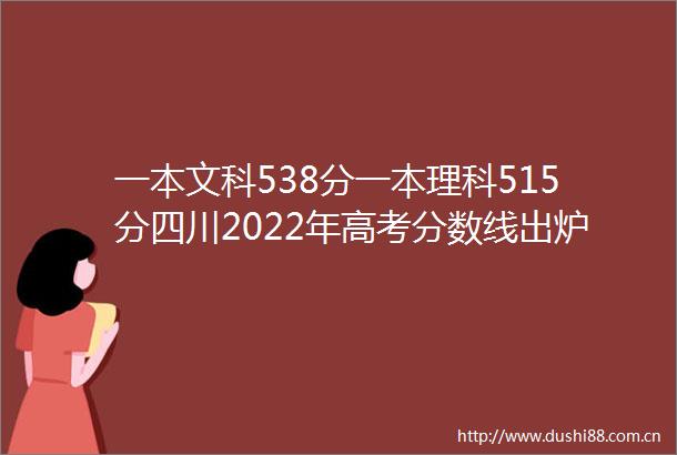 一本文科538分一本理科515分四川2022年高考分数线出炉