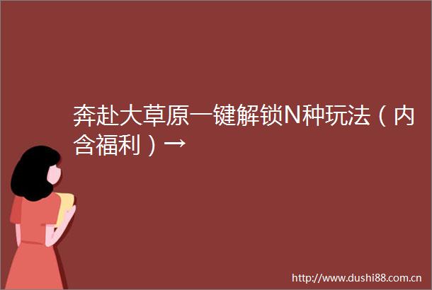 奔赴大草原一键解锁N种玩法（内含福利）→