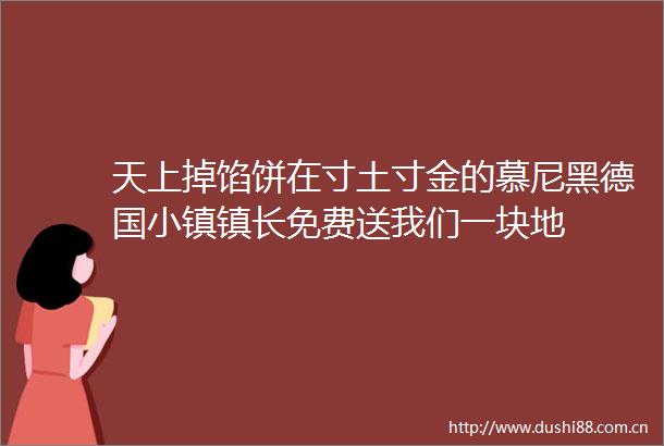 天上掉馅饼在寸土寸金的慕尼黑德国小镇镇长免费送我们一块地