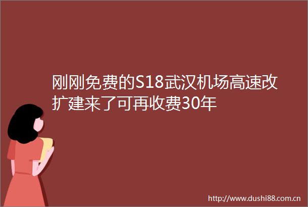 刚刚免费的S18武汉机场高速改扩建来了可再收费30年