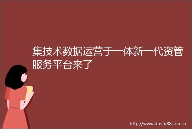 集技术数据运营于一体新一代资管服务平台来了