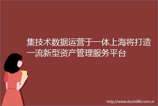 集技术数据运营于一体上海将打造一流新型资产管理服务平台
