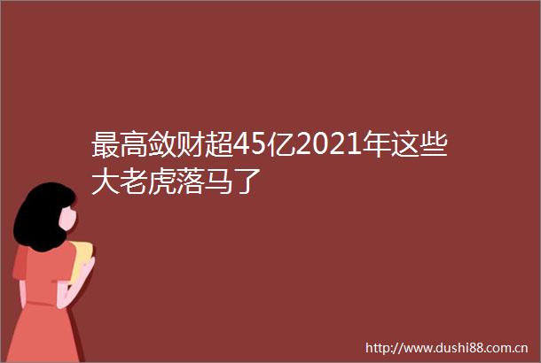 最高敛财超45亿2021年这些大老虎落马了