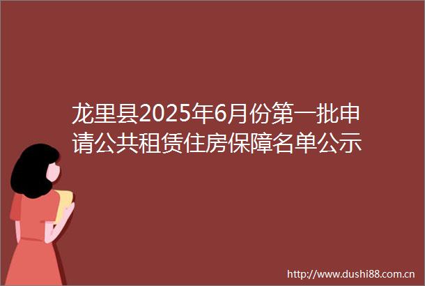 龙里县2025年6月份第一批申请公共租赁住房保障名单公示