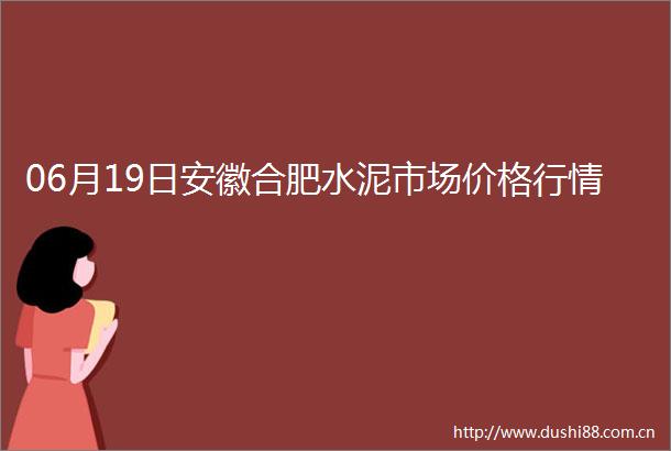 06月19日安徽合肥水泥市场价格行情