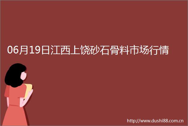 06月19日江西上饶砂石骨料市场行情