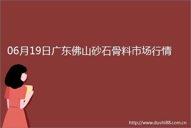 06月19日广东佛山砂石骨料市场行情