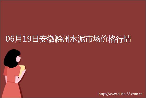 06月19日安徽滁州水泥市场价格行情