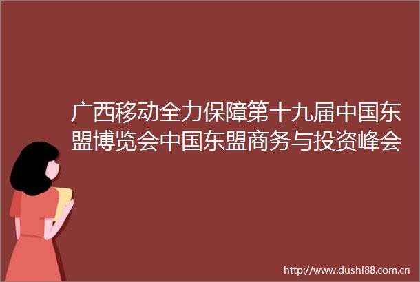 广西移动全力保障第十九届东盟博览会东盟商务与投资峰会通信畅通