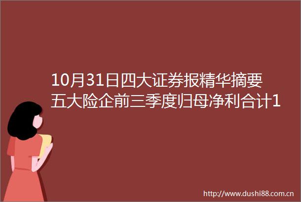 10月31日四大证券报精华摘要五大险企前三季度归母净利合计1565亿元寿险深度调整产险加速复苏