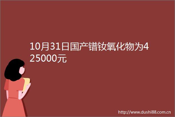 10月31日国产镨钕氧化物为425000元