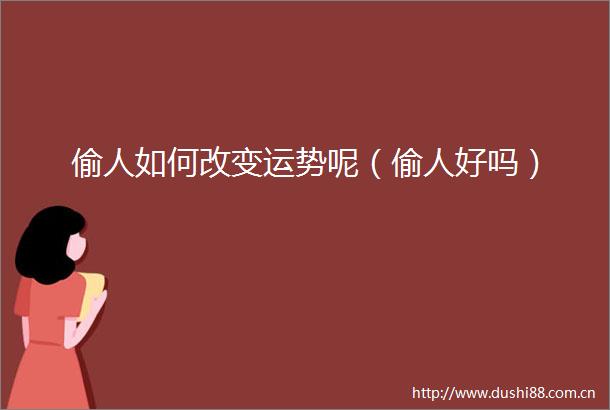 偷人如何改变运势呢（偷人好吗）