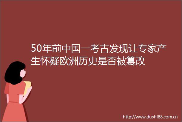50年前一考古发现让专家产生怀疑欧洲历史是否被篡改