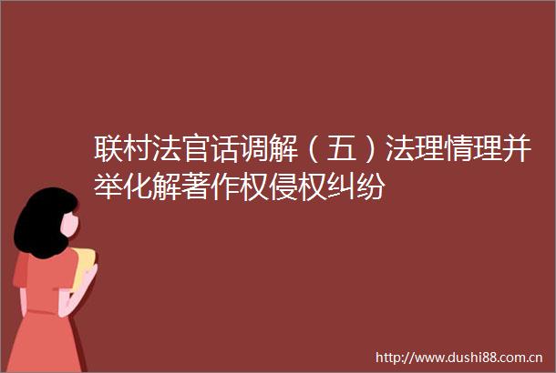 联村话调解（五）法理情理并举化解著作权
